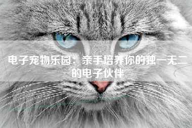 电子宠物乐园：亲手培养你的独一无二的电子伙伴