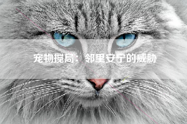 宠物搅局：邻里安宁的威胁