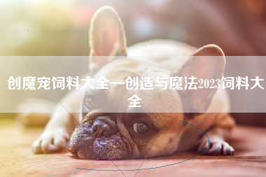 创魔宠饲料大全—创造与魔法2023饲料大全