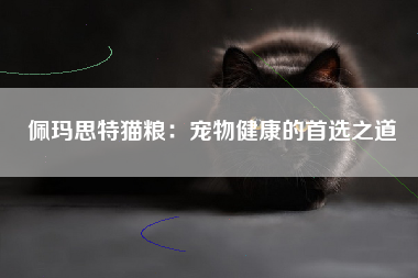佩玛思特猫粮：宠物健康的首选之道