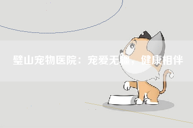 璧山宠物医院：宠爱无疆，健康相伴