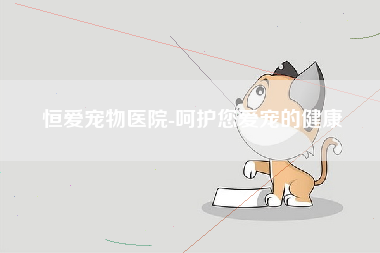 恒爱宠物医院-呵护您爱宠的健康
