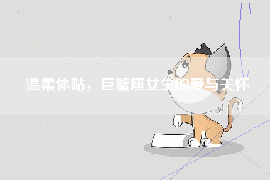 温柔体贴，巨蟹座女生的爱与关怀
