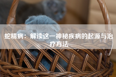 蛇精病：解读这一神秘疾病的起源与治疗方法