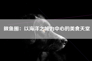 鲅鱼圈：以海洋之城为中心的美食天堂