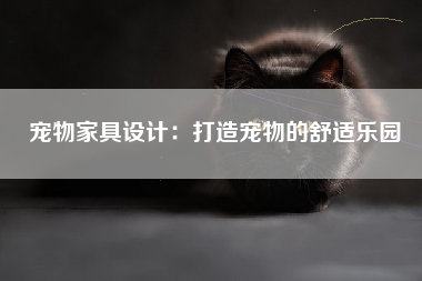 宠物家具设计：打造宠物的舒适乐园