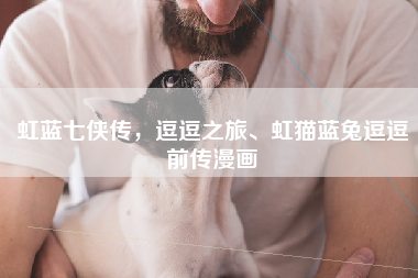 虹蓝七侠传，逗逗之旅、虹猫蓝兔逗逗前传漫画