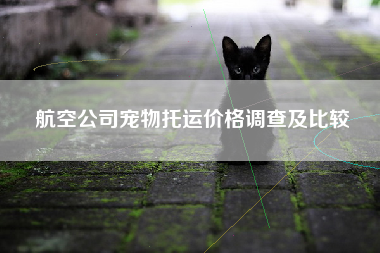 航空公司宠物托运价格调查及比较