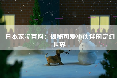 日本宠物百科：揭秘可爱小伙伴的奇幻世界