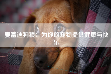 麦富迪狗粮：为你的宠物提供健康与快乐