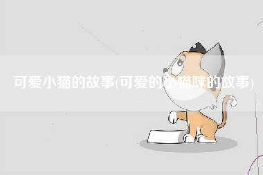 可爱小猫的故事(可爱的小猫咪的故事)