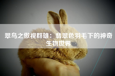翠鸟之傲视群雄：翡翠色羽毛下的神奇生物世界