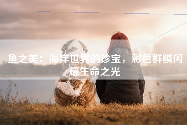 鱼之美：海洋世界的珍宝，彩色群鳞闪耀生命之光