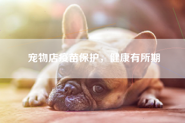 宠物店疫苗保护，健康有所期