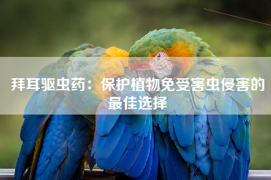 拜耳驱虫药：保护植物免受害虫侵害的最佳选择