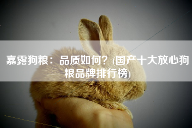 嘉露狗粮：品质如何？(国产十大放心狗粮品牌排行榜)