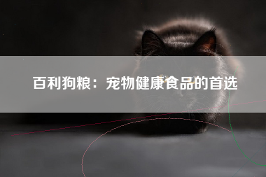 百利狗粮：宠物健康食品的首选