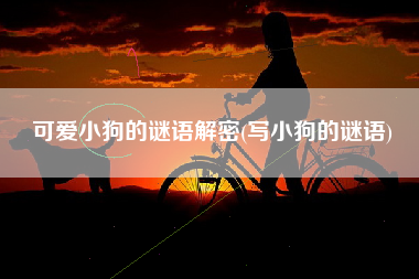 可爱小狗的谜语解密(写小狗的谜语)