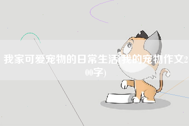 我家可爱宠物的日常生活(我的宠物作文200字)