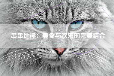 串串比熊：美食与欢乐的完美结合