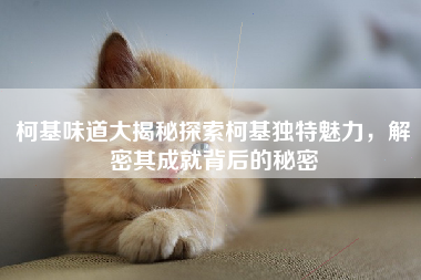 柯基味道大揭秘探索柯基独特魅力，解密其成就背后的秘密