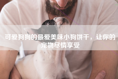 可爱狗狗的最爱美味小狗饼干，让你的宠物尽情享受