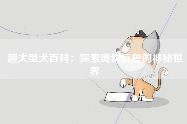 超大型犬百科：探索庞然巨兽的神秘世界
