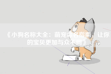 《小狗名称大全：萌宠命名指南，让你的宝贝更加与众不同》
