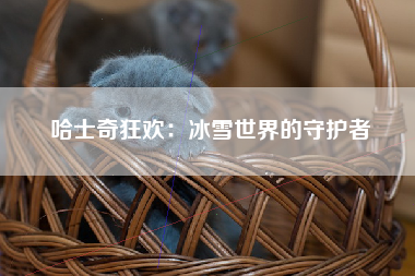 哈士奇狂欢：冰雪世界的守护者