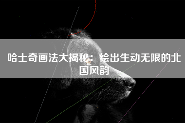 哈士奇画法大揭秘：绘出生动无限的北国风韵
