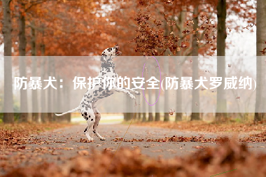 防暴犬：保护你的安全(防暴犬罗威纳)