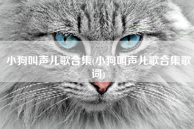 小狗叫声儿歌合集(小狗叫声儿歌合集歌词)
