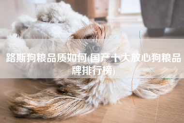 路斯狗粮品质如何(国产十大放心狗粮品牌排行榜)