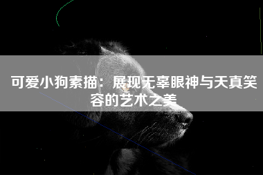 可爱小狗素描：展现无辜眼神与天真笑容的艺术之美