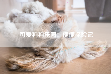 可爱狗狗乐园：便便探险记