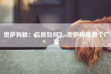 奥萨狗粮：品质如何？-奥萨狗粮哪个厂家