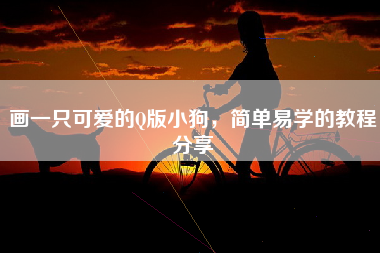 画一只可爱的Q版小狗，简单易学的教程分享