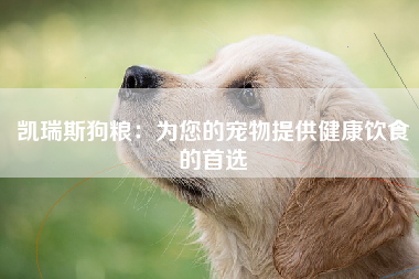 凯瑞斯狗粮：为您的宠物提供健康饮食的首选