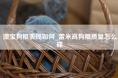 澳宝狗粮表现如何_雷米高狗粮质量怎么样