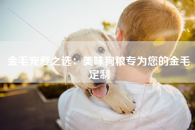 金毛宠爱之选：美味狗粮专为您的金毛定制