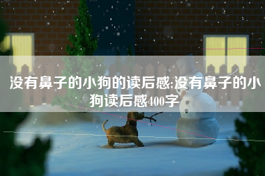 没有鼻子的小狗的读后感;没有鼻子的小狗读后感400字