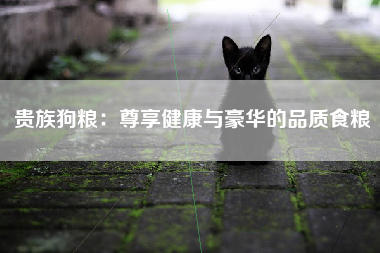 贵族狗粮：尊享健康与豪华的品质食粮