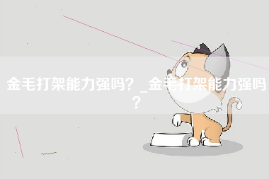 金毛打架能力强吗？_金毛打架能力强吗？