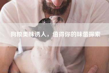 狗粮美味诱人，值得你的味蕾探索