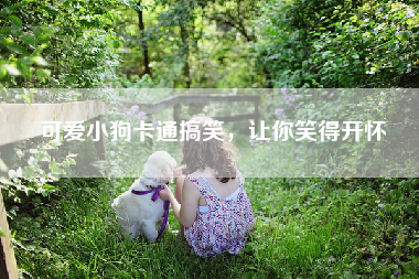 可爱小狗卡通搞笑，让你笑得开怀
