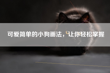 可爱简单的小狗画法，让你轻松掌握