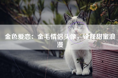 金色爱恋：金毛情侣头像，诠释甜蜜浪漫
