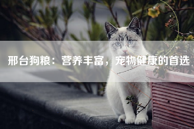 邢台狗粮：营养丰富，宠物健康的首选