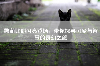 憨萌比熊闪亮登场，带你探寻可爱与智慧的奇幻之旅