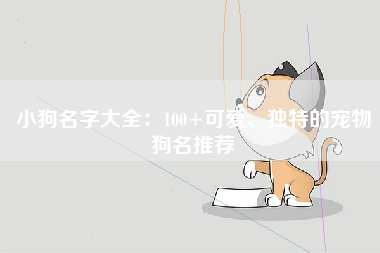 小狗名字大全：100+可爱、独特的宠物狗名推荐